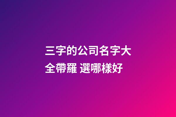 三字的公司名字大全帶羅 選哪樣好-第1張-公司起名-玄機派